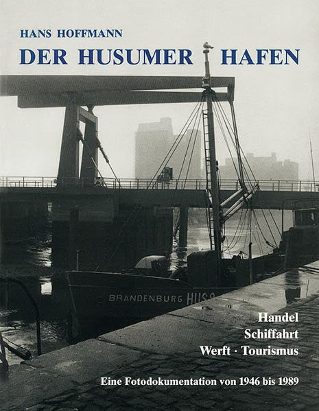 Der Husumer Hafen: Handel, Schifffahrt, Werft, Tourismus: Eine Fotodokumentation von 1946-1989: Handel. Schiffahrt. Werft. Tourismus. Eine Fotodokumentation von 1946 bis 1989 Leisure, Home & Garden