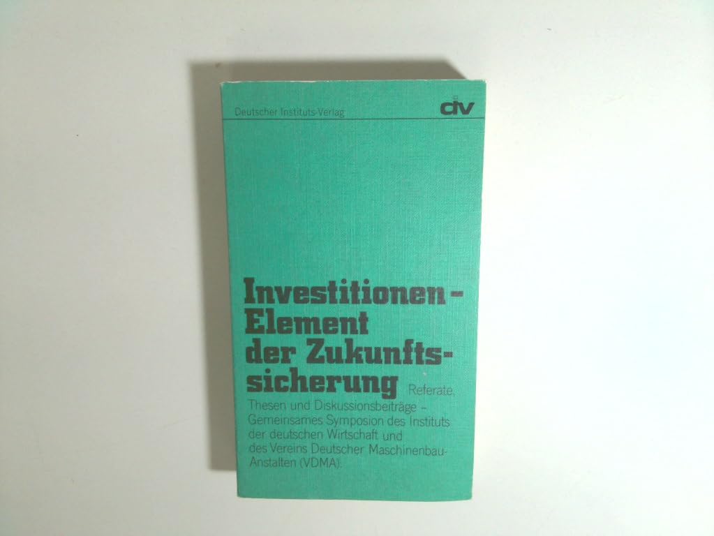 Investitionen - Element der Zukunftssicherung. Referate, Thesen und Diskussionsbeiträge - Gemeinsames Symposion des Instituts der deutschen Wirtschaft und des Vereins Deutscher Maschinenbau-Anstalten (VDMA) Business & Technology