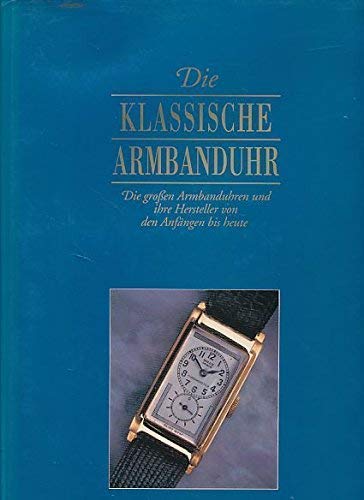 Die klassische Armbanduhr. Die grossen Armbanduhren und ihre Hersteller von den Anfängen bis heute Film, Art & Culture