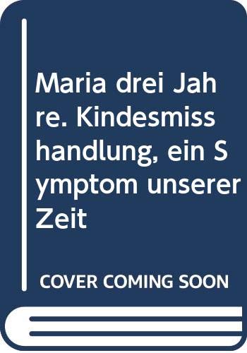 Maria drei Jahre. Kindesmißhandlung, ein Symptom unserer Zeit Books