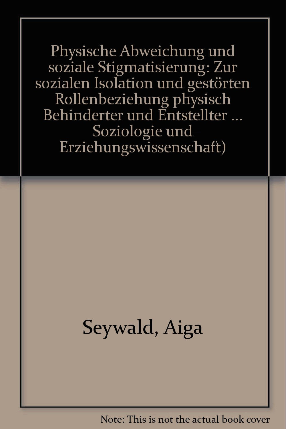 Physische Abweichung und soziale Stigmatisierung - Zur sozialen Isolation u. gestörten Rollenbeziehung phys. Behinderter u. Entstellter , . Books