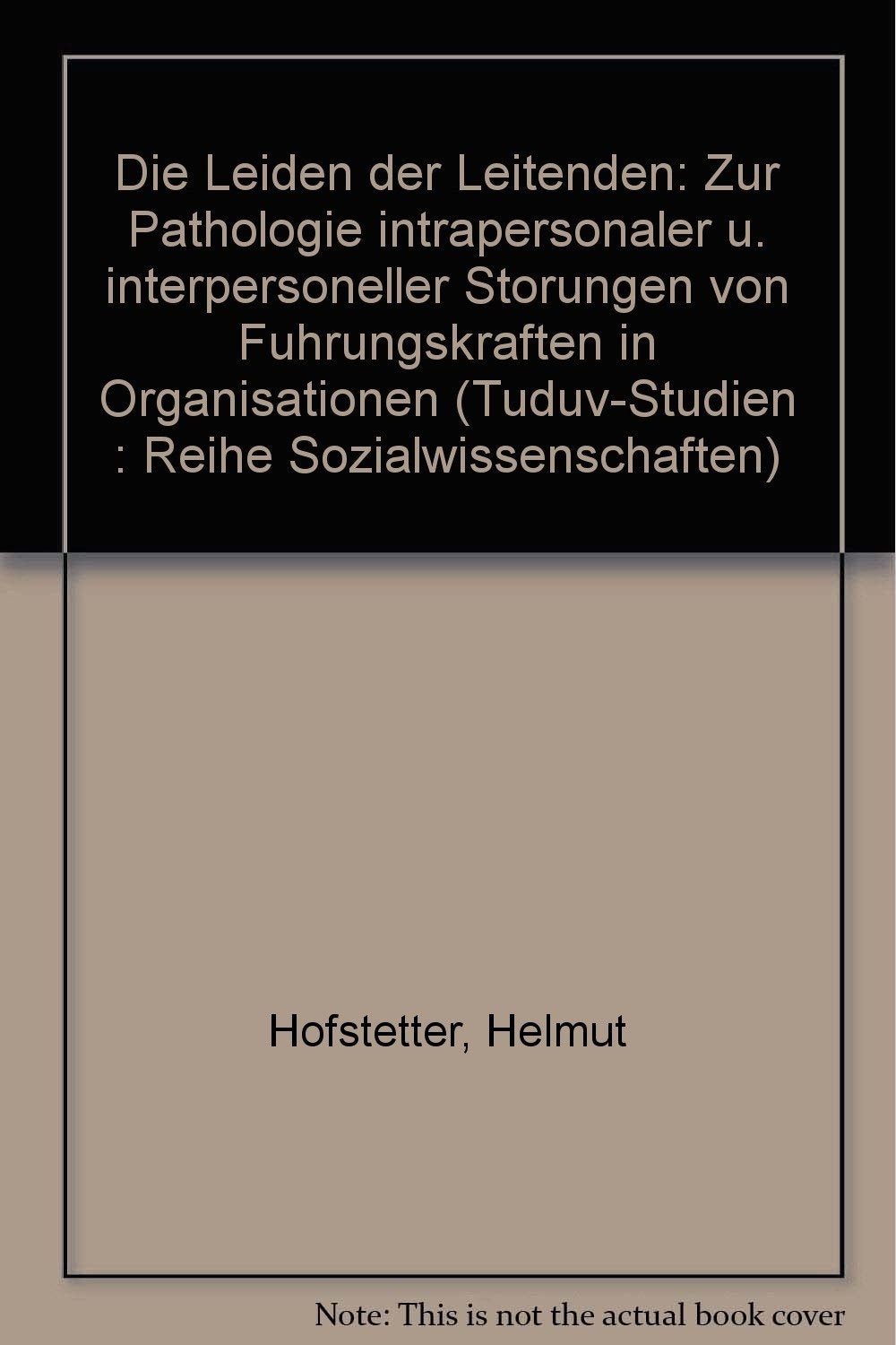 Die Leiden der Leitenden. Zur Pathologie intrapersonaler und interpersonelller Störungen von Führungskräften in Organisationen Business, Finance & Career