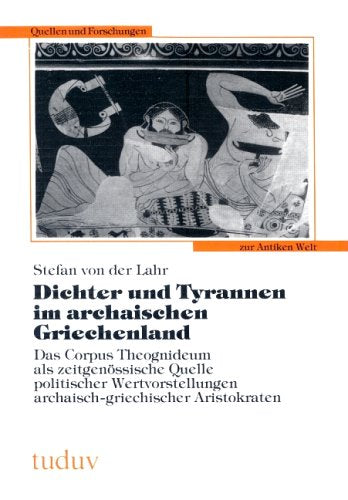 Dichter und Tyrannen im archaischen Griechenland. Das Corpus Theognideum als zeitgenössische Quelle politischer Wertvorstellungen archaisch-griechischer Aristokraten Politics & History