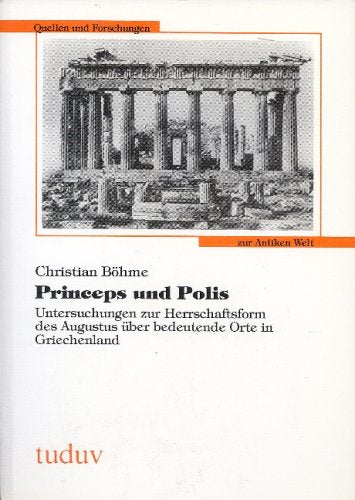 Princeps und Polis. Untersuchungen zur Herrschaftsform des Augustus über bedeutende Orte in Griechenland Memories