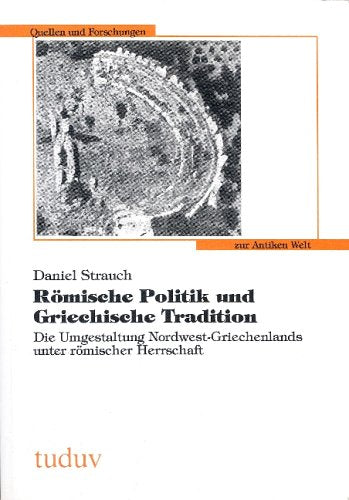 Römische Politik und griechische Tradition. Die Umgestaltung Nordwest-Griechenlands unter römischer Herrschaft Politics & History
