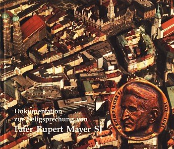 Dokumentation zur Seligsprechung von Pater Rupert Mayer SJ. Denen gewidmet, die durch Gebet, Opfer, ihre Verehrung und ihren Besuch am Grab zur Seligsprechung beigetragen haben Religion & Esotericism