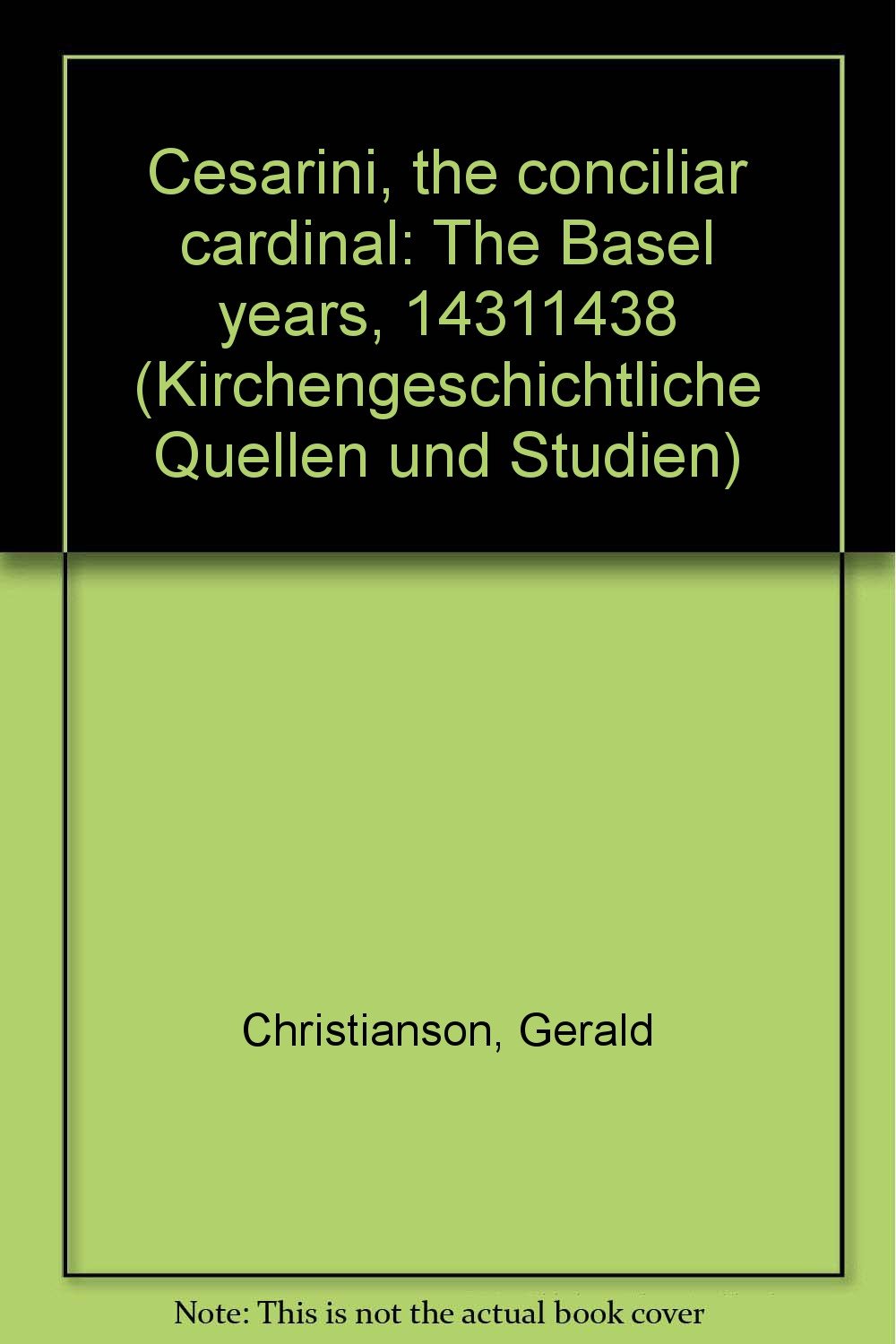 Cesarini, the conciliar cardinal: The Basel years, 1431-1438 (Kirchengeschichtliche Quellen und Studien) Books
