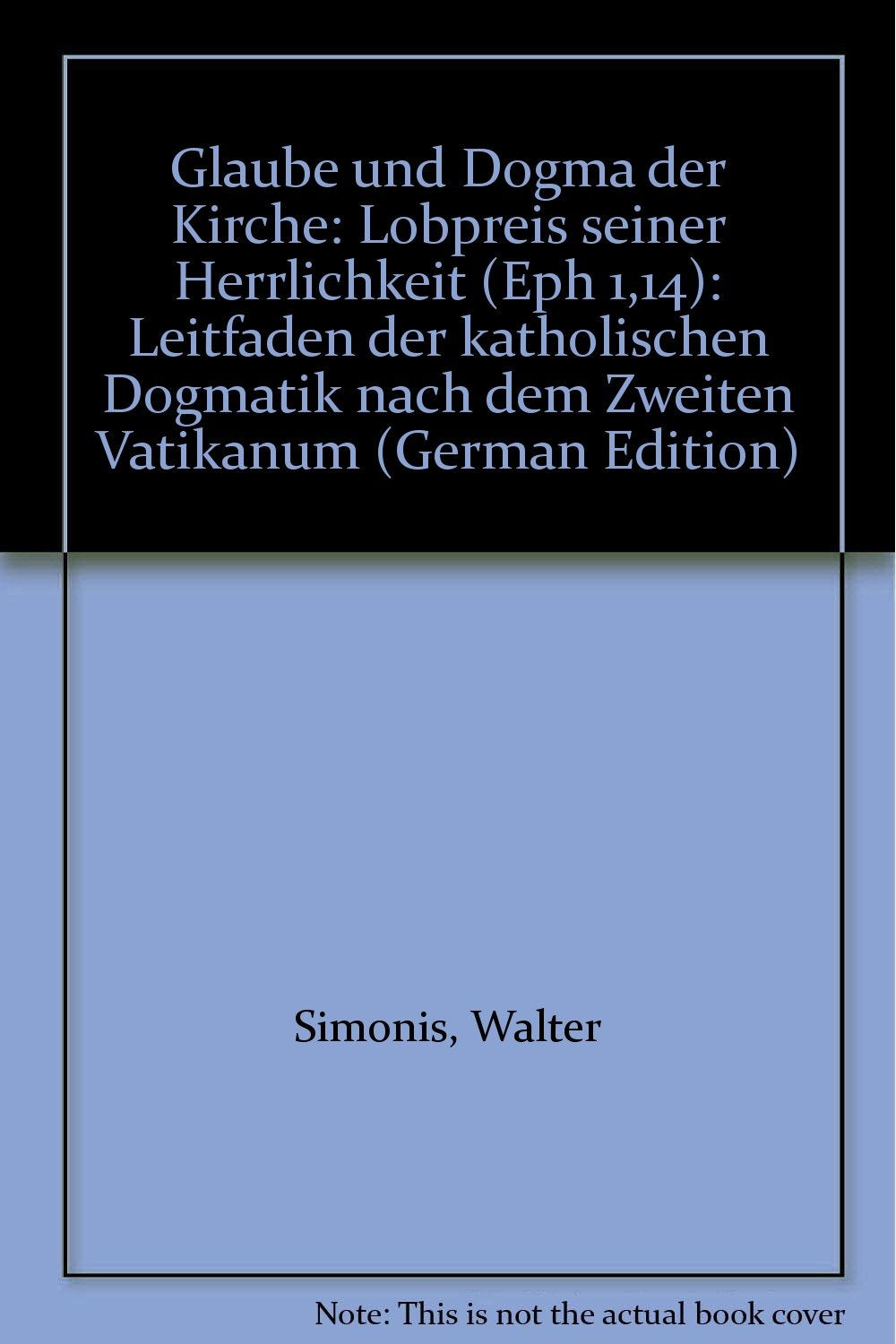 Glaube und Dogma der Kirche: Lobpreis seiner Herrlichkeit (Eph 1,14). Leitfaden der katholischen Dogmatik nach dem Zweiten Vatikanum Religion & Esotericism
