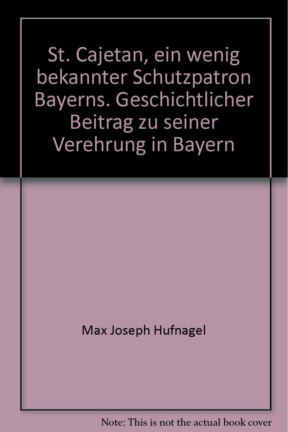 St. Cajetan, ein wenig bekannter Schutzpatron Bayerns. Geschichtlicher Beitrag zu seiner Verehrung in Bayern Books