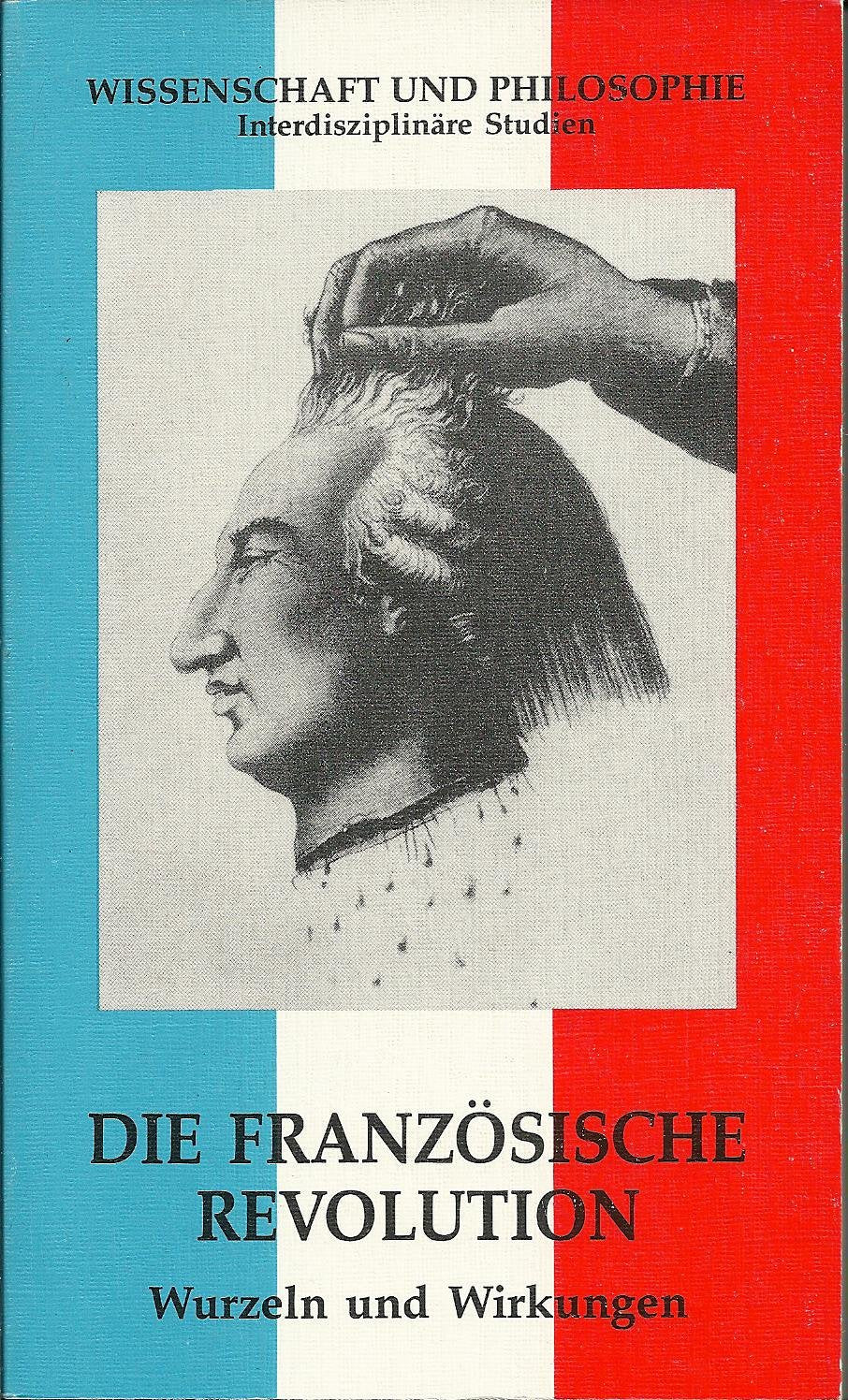 Wissenschaft und Philosophie; Bd. 7: Die Französische Revolution: Wurzeln und Wirkungen; eine Ringvorlesung der Universität München Politics & History