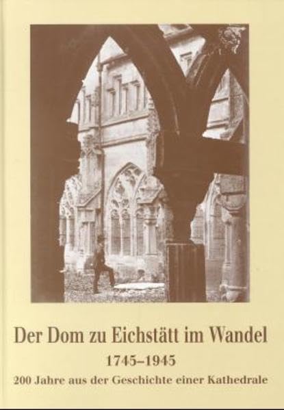 Der Dom zu Eichstätt im Wandel: 1745-1945 - 200 Jahre aus der Geschichte einer Kathedrale. Katalog (Schriften der Universitätsbibliothek Eichstätt) Architecture