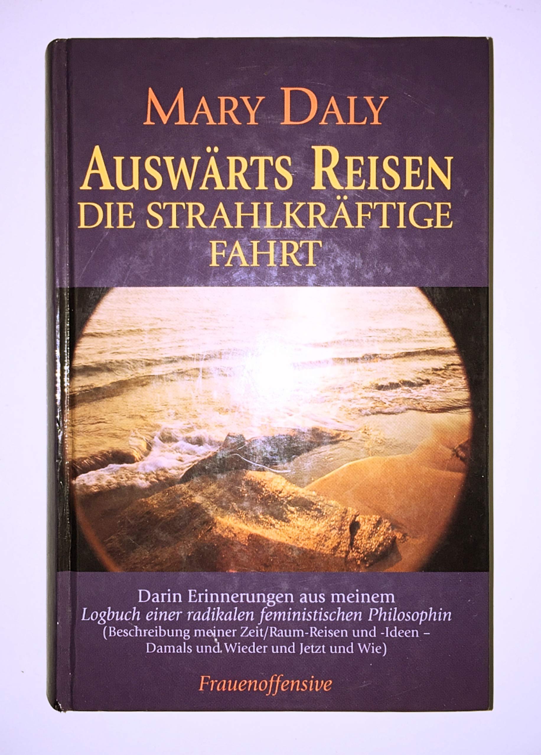 Auswärts Reisen: Die Strahlkräftige Fahrt: Die Strahlkräftige Fahrt. Darin Erinnerungen aus meinem 'Logbuch e. Radikalen Feminist. Philosophin'. ... u. -Ideen. Damals u. Wieder u. Jetzt u. Wie Philosophy