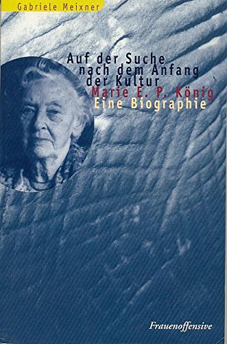 Auf der Suche nach dem Anfang der Kultur: Marie E. P. König. Eine Biographie Politics & History