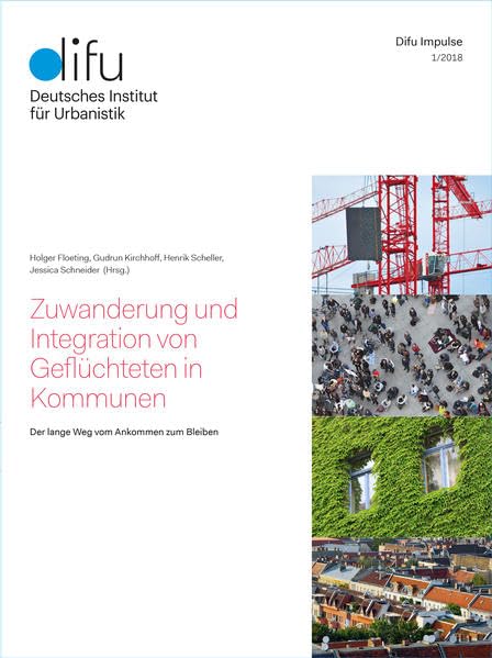 Zuwanderung und Integration von Geflüchteten in Kommunen: Der lange Weg vom Ankommen zum Bleiben (Difu-Impulse) Business & Technology