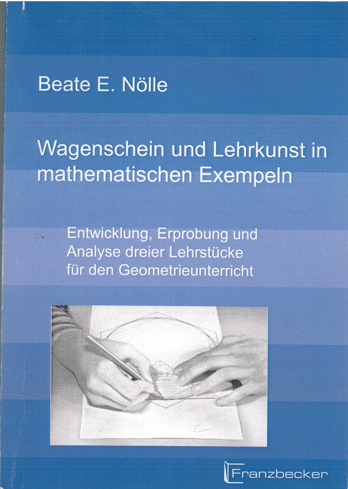 Wagenschein und Lehrkunst in mathematischen Exempeln: Entwicklung, Erprobung und Analyse dreier Lehrstücke für den Geometrieunterricht Education & Training