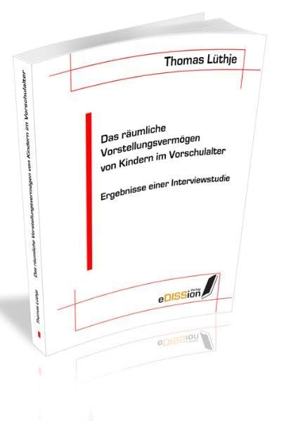 Das räumliche Vorstellungsvermögen von Kindern im Vorschulalter: Ergebnisse einer Interviewstudie (eDISSion Verlag) Education & Training