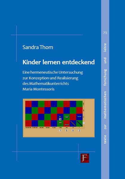 Kinder lernen entdeckend: Eine hermeneutische Untersuchung zur Konzeption und Realisierung des Mathematikunterrichts Maria Montessoris (Texte zur mathematischen Forschung und Lehre) Mathematics