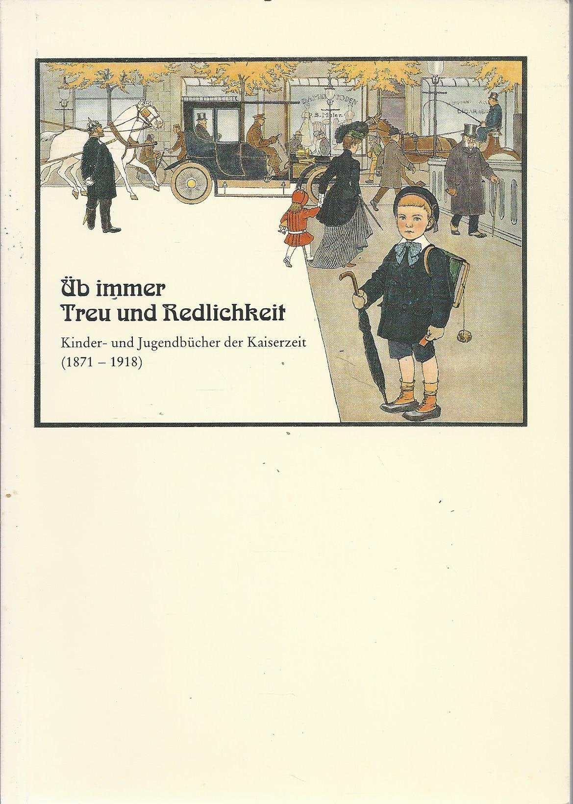 Üb immer Treu und Redlichkeit : Kinder- und Jugendbücher der Kaiserzeit (1871 - 1918). Ausstellung des Instituts für Jugendbuchforschung der Johann Wolfgang Goethe-Universität und der Stadt- und Universitätsbibliothek Frankfurt am Main, 8. Dezember 1988 b book