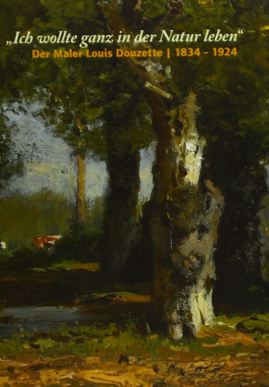 Ich wollte ganz in der Natur leben: Louis Douzette 1834-1924 Film, Art & Culture