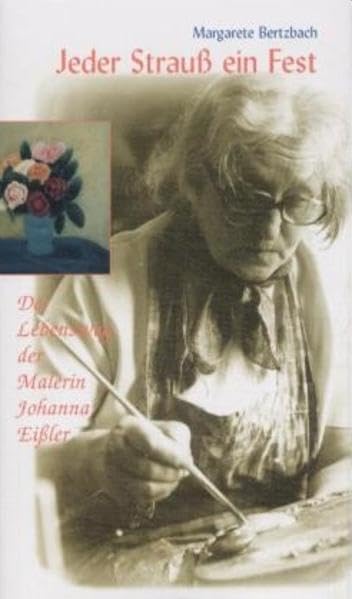 Jeder Strauss ein Fest: Der Lebensweg der Malerin Johanna Eissler Memories