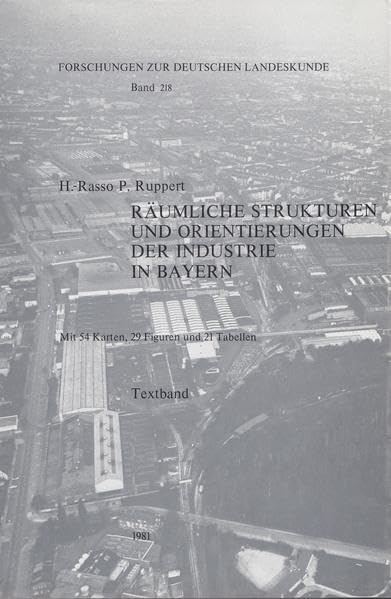 Räumliche Strukturen und Orientierungen der Industrie in Bayern : Ein methodischer Beitrag zur industriegeograph. Analyse komplex strukturierter Räume. Textband. book
