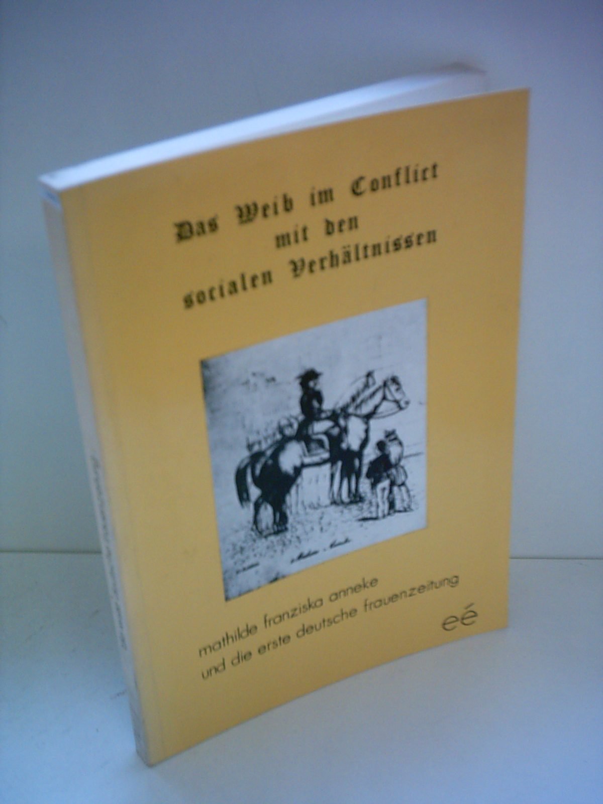 Das Weib im Conflict mit den socialen Verhaeltnissen.Mathilde Franziska Anneke und die erste deutsche Frauenzeitung Books