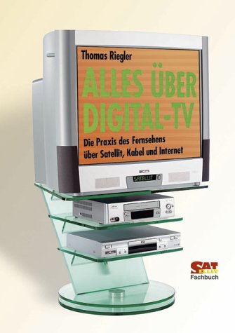 Alles über Digital-TV. Die Praxis des Fernsehens über Satellit, Kabel und Internet Business & Technology
