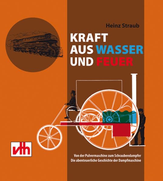 Kraft aus Wasser und Feuer: Von der Pulvermaschine zum Schraubendampfer. Die abenteuerliche Geschichte der Dampfmaschine Business & Technology
