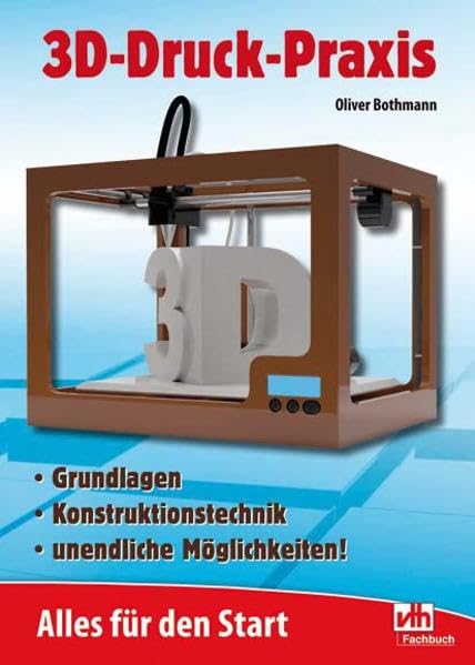 3D-Druck-Praxis: Alles für den Start Grundlagen - Konsruktionstechnik - unendliche Möglichkeiten book