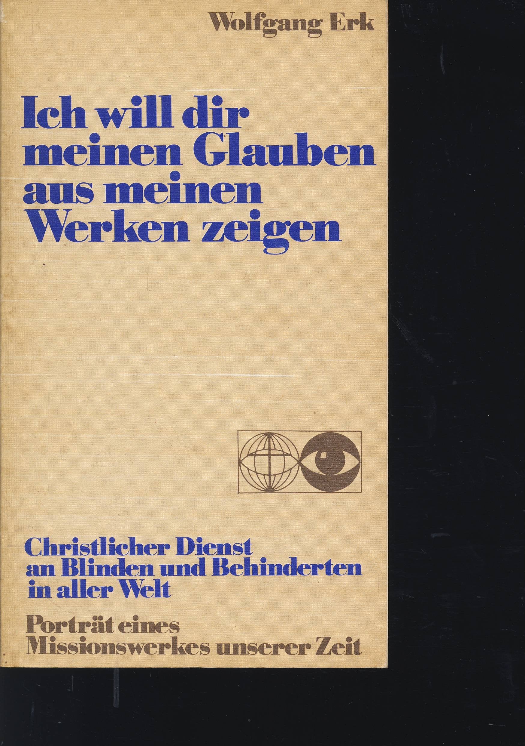Ich will dir meinen Glauben aus meinen Werken zeigen : christl. Dienst an Blinden u. Behinderten in aller Welt , Porträt e. Missionswerkes unserer Zeit. Books
