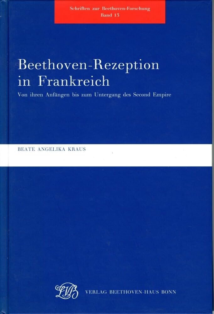 Beethoven-Rezeption in Frankreich: Von ihren Anfängen bis zum Untergang des Second Empire (Schriften zur Beethovenforschung) Arts & Music