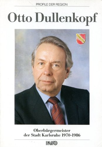 Otto Dullenkopf - Oberbürgermeister der Stadt Karlsruhe von 1970-1986: Eine Dokumentation (Profile der Region) Politics & History