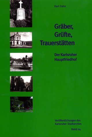 Gräber, Grüfte, Trauerstätten. Der Karlsruher Hauptfriedhof (Veröffentlichungen des Karlsruher Stadtarchivs) Politics & History
