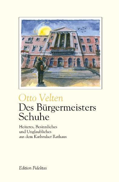 Des Bürgermeisters Schuhe: Heiteres, Besinnliches und Unglaubliches aus dem Karlsruher Rathaus (Edition Fidelitas) Classics