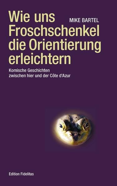 Wie uns Froschschenkel die Orientierung erleichtern: Komische Geschichten zwischen hier und der Côte d’Azur (Edition Fidelitas) Classics