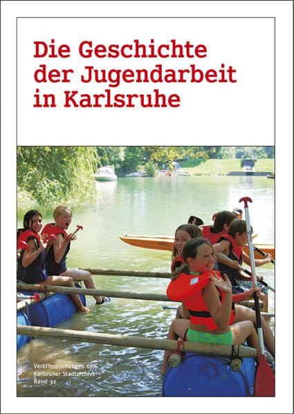 Die Geschichte der Jugendarbeit in Karlsruhe: Hrsg. Stadtarchiv Karlsruhe u. Förderkreis des Stadtjugendausschuss, Karlsruhe (Veröffentlichungen des Karlsruher Stadtarchivs) German history