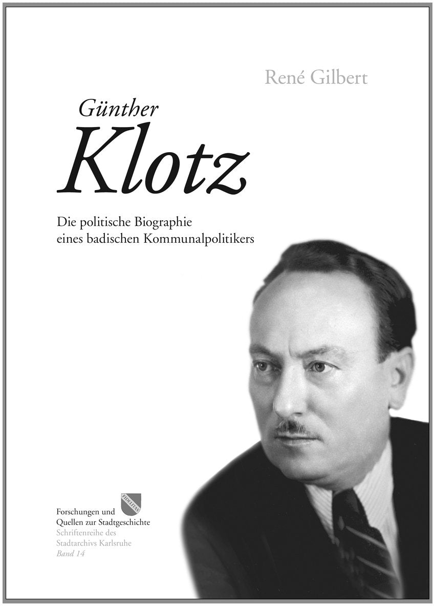 Günther Klotz: Die politische Biographie eines badischen Kommunalpolitikers (Forschungen und Quellen zur Stadtgeschichte - Schriftenreihe des Stadtarchivs Karlsruhe) Politics & History books