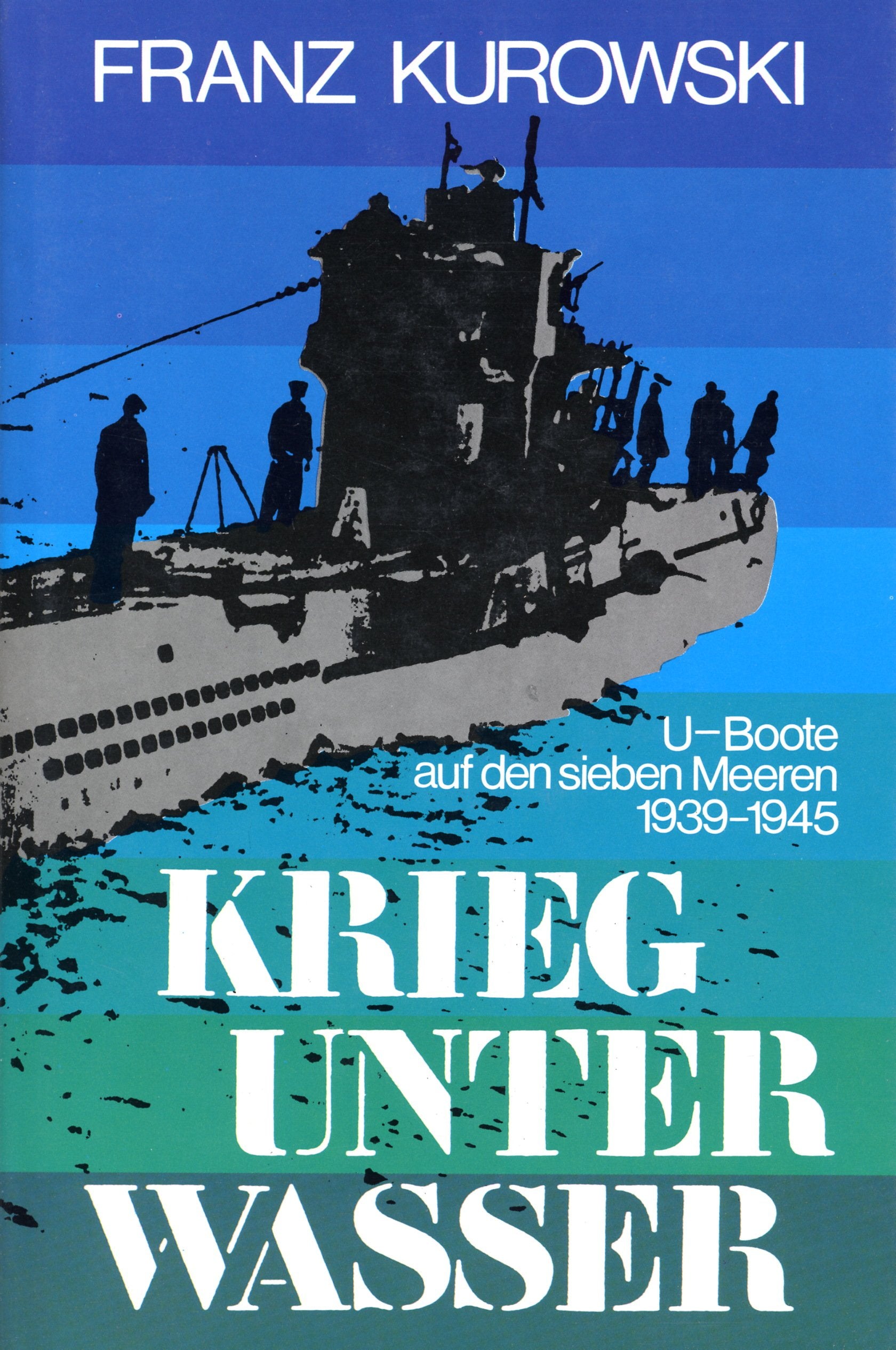 Krieg unter Wasser. U- Boote auf den sieben Meeren 1939 - 1945 Politics & History