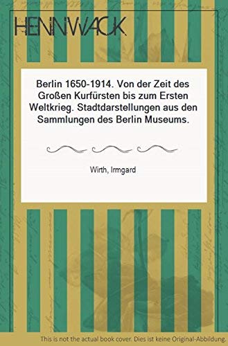 Berlin 1650 - 1914. Von der Zeit des Großen Kurfürsten bis zum Ersten Weltkrieg. Stadtdarstellungen aus den Sammlungen des Berlin Museums Politics & History