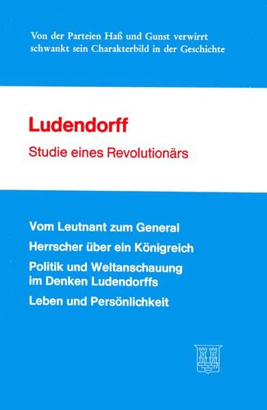 Ludendorff - Studie eines Revolutionärs. Vom Leutnant zum General /Herrscher über ein Königreich /Politik und Weltanschauung im Denken Ludendorffs Leben und Persönlichkeit Memories