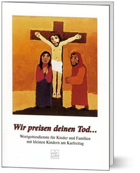 Wir preisen deinen Tod...: Wortgottesdienste für Kinder und Familien mit kleinen Kindern am Karfreitag Religion & Esotericism