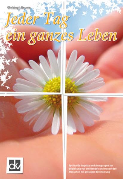 Jeder Tag ein ganzes Leben: Spirituelle Impulse und Anregungen zur Begleitung von sterbenden und trauernden Menschen mit geistiger Behinderung book