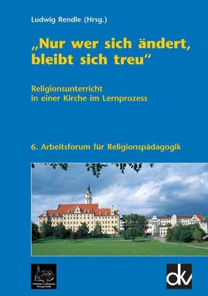 "Nur wer sich ändert, bleibt sich treu": Religionsunterricht in einer Kirche im Lernprozess 6. Arbeitsforum für Religionspädagogik book