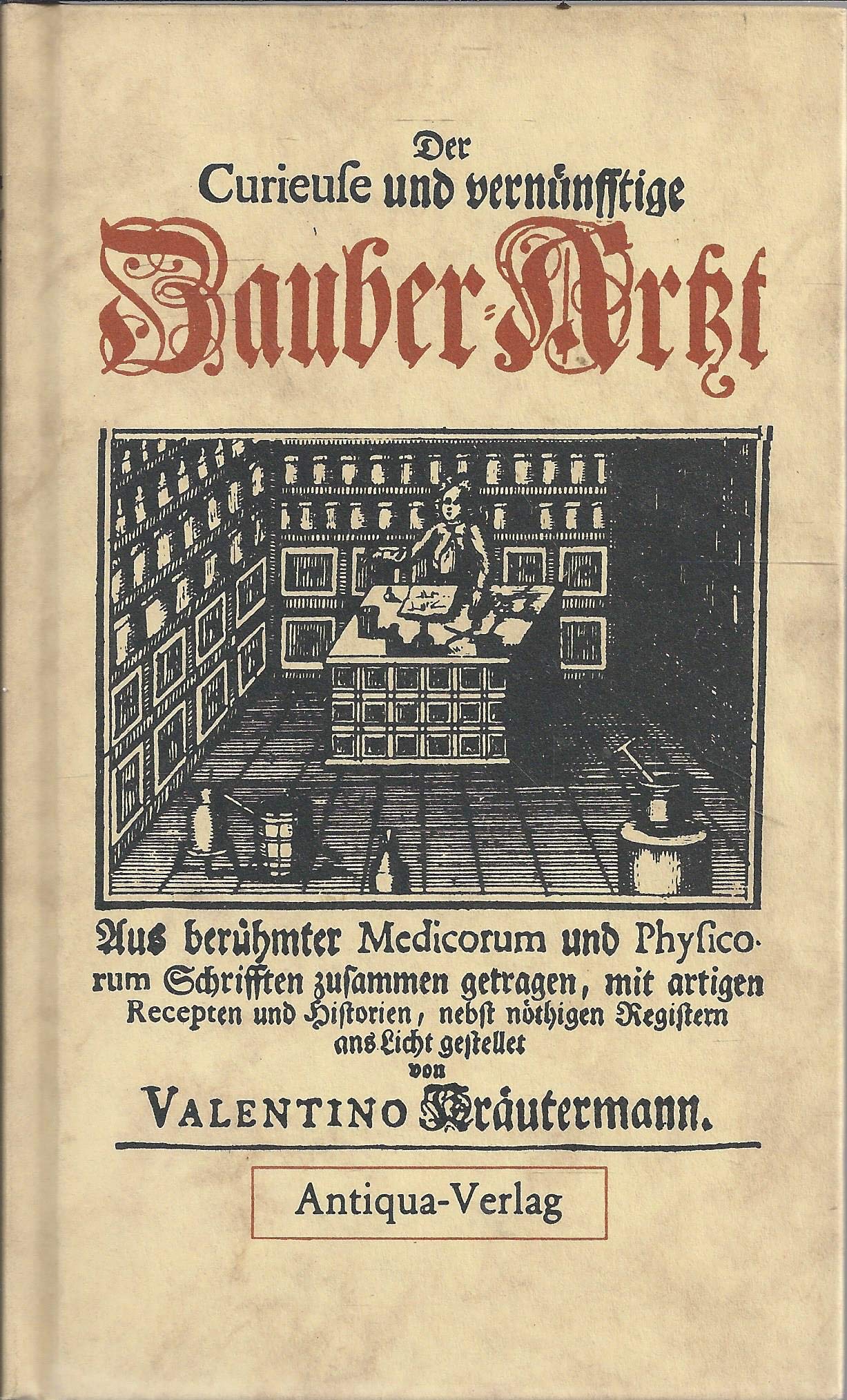 Der Curieuse und vernünfftige Zauber-Artzt, Welcher lehret und zeiget, wie man nicht alleine Ex Triplici Regno curieuse Artzeneyen verfertigen, ... menschlichen Leibes glücklich curiren könne Religion & Esotericism