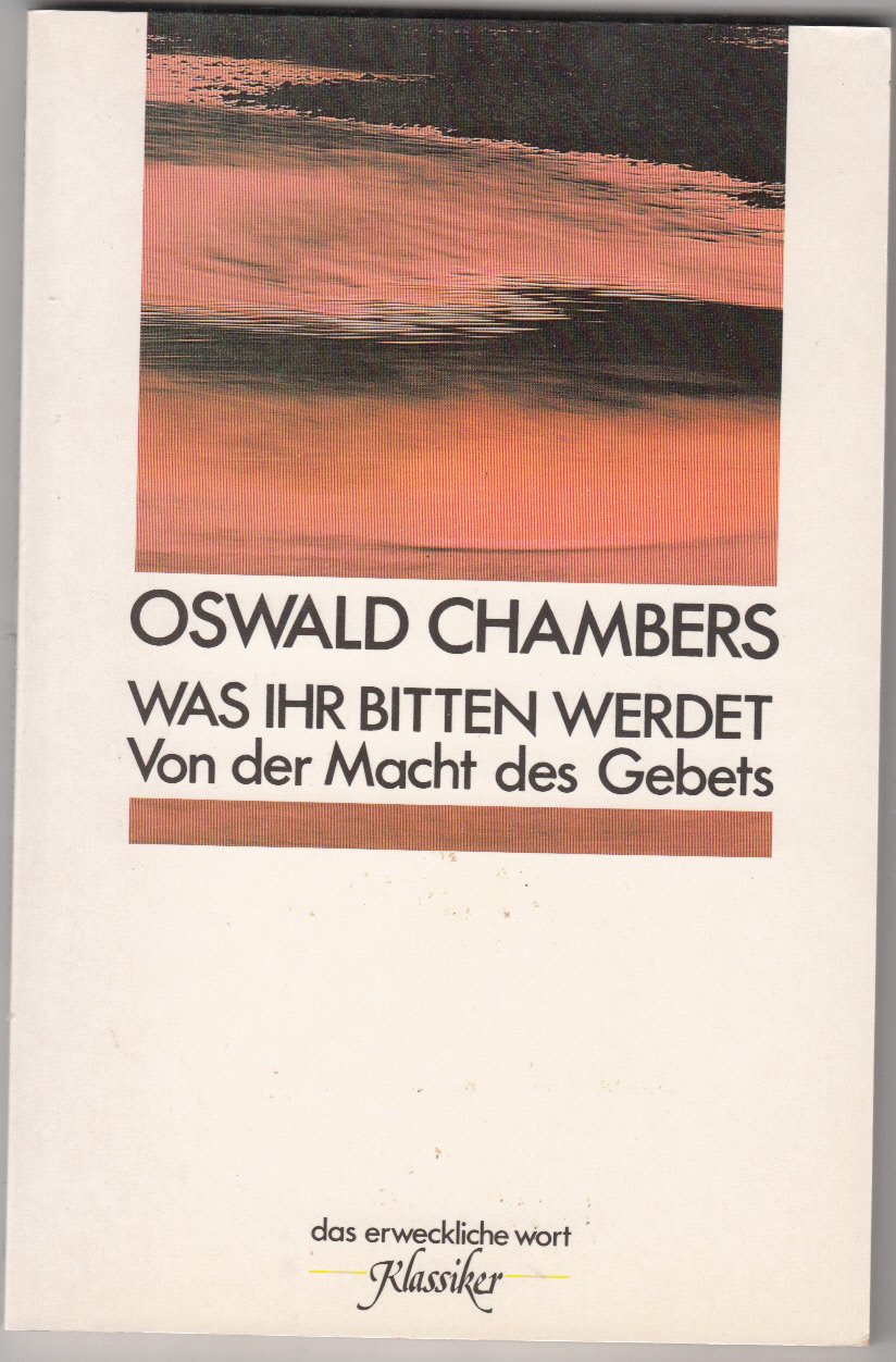 Was ihr bitten werdet: Von der Macht des Gebets (Das erweckliche Wort: Klassiker) Religion & Esotericism