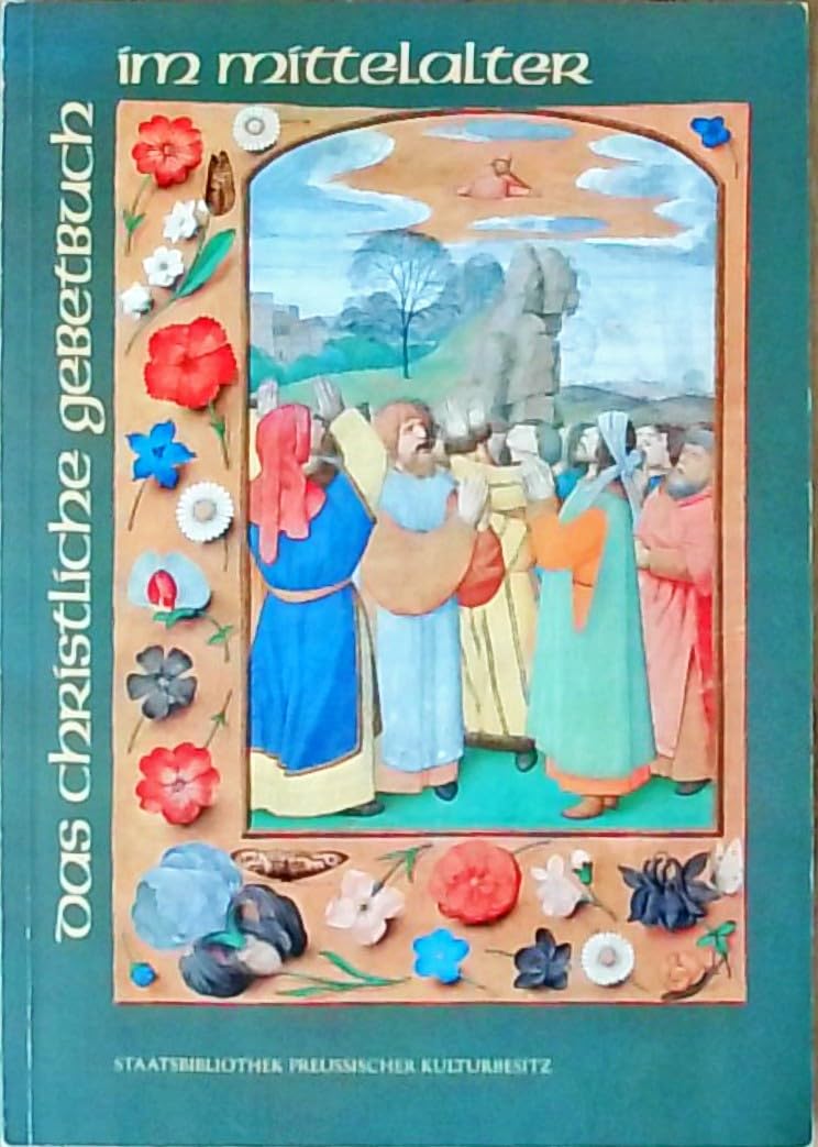Das christliche Gebetbuch im Mittelalter. Andachts- und Stundenbücher in Handschrift und Frühdruck Politics & History