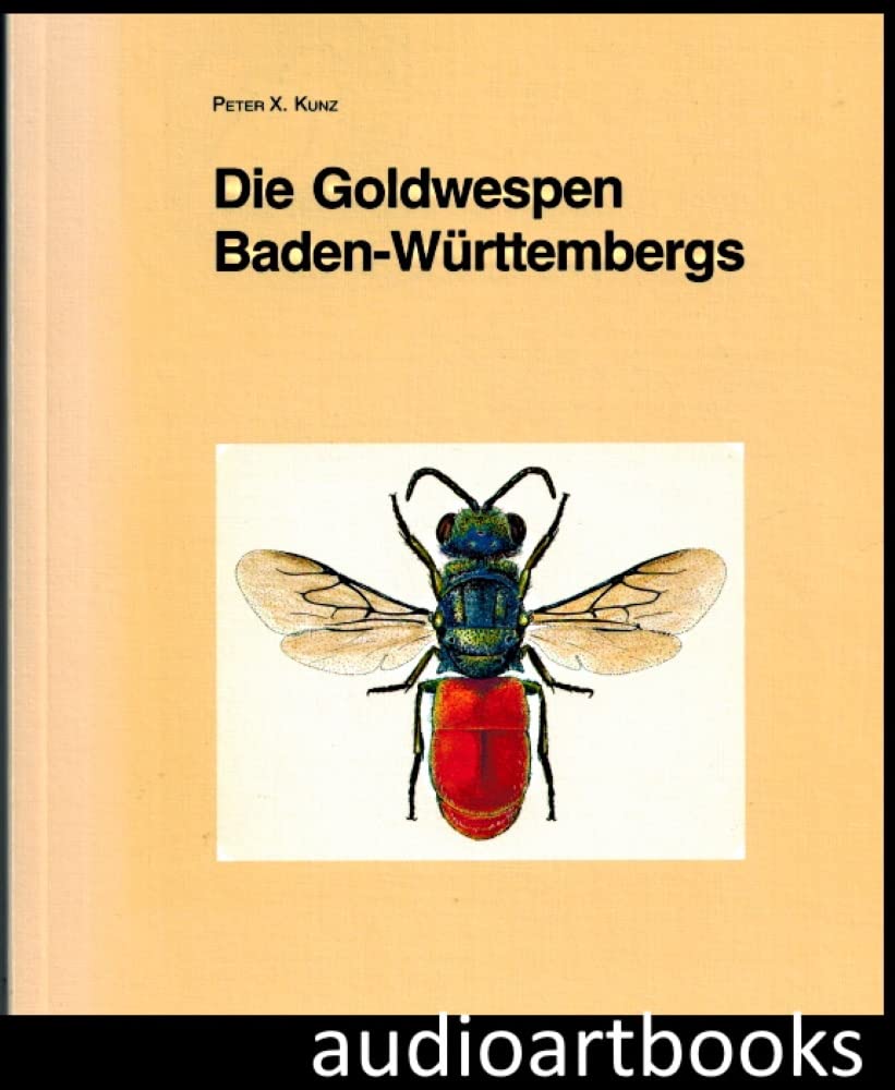 Die Goldwespen (Chrysididae) Baden-Württembergs: Taxononie, Bestimmung, Verbreitung, Kartierung und Ökologie. Mit einem Bestimmungsschlüssel für die deutschen Arten Natural Sciences