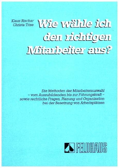 Wie wähle ich den richtigen Mitarbeiter aus ?: Die Methoden der Mitarbeiterauswahl - vom Auszubildenden bis zur Führungskraft - sowie rechtliche ... bei der Besetzung von Arbeitsplätzen Law