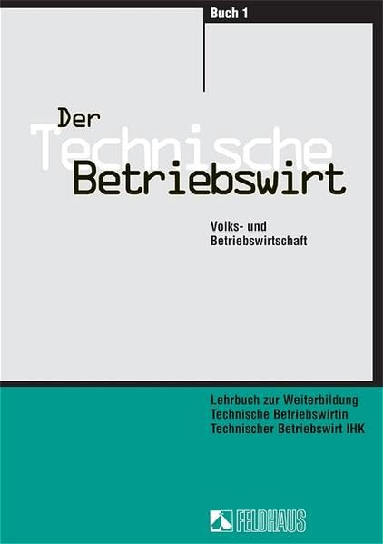 Der Technische Betriebswirt - Gesamtausgabe: Volks- und Betriebswirtschaft, Management und Führung, Projektarbeit / Volks- und Betriebswirtschaft Learning & Reference