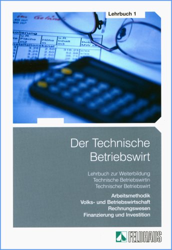Der Technische Betriebswirt: Arbeitsmethodik, Volks- und Betriebswirtschaft, Rechnungswesen, Finanzierung und Investition Learning & Reference